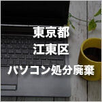 東京都江東区のパソコン処分・廃棄