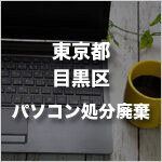 東京都目黒区のパソコン処分・廃棄