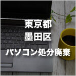 東京都墨田区のパソコン処分・廃棄