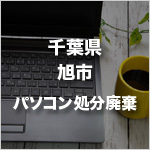 千葉県旭市のパソコン処分・廃棄