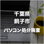 千葉県銚子市のパソコン処分・廃棄