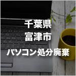 千葉県富津市のパソコン処分・廃棄