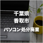 千葉県香取市のパソコン処分・廃棄