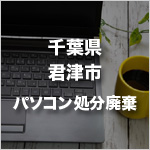 千葉県君津市のパソコン処分・廃棄