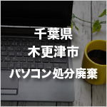 千葉県木更津市のパソコン処分・廃棄