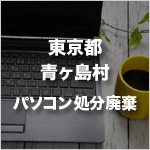 東京都青ヶ島村のパソコン処分・廃棄